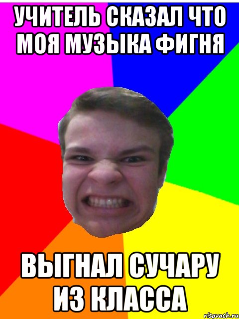 учитель сказал что моя музыка фигня выгнал сучару из класса