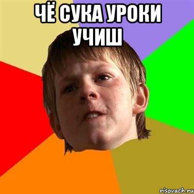чё сука уроки учиш 