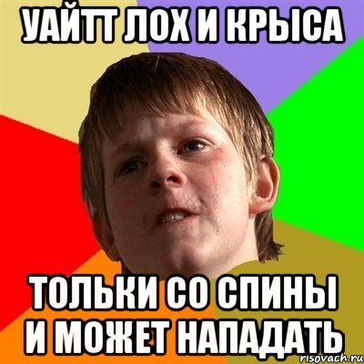 УАЙТТ ЛОХ И КРЫСА ТОЛЬКИ СО СПИНЫ И МОЖЕТ НАПАДАТЬ