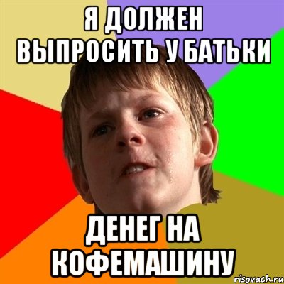 Я должен выпросить у батьки Денег на кофемашину