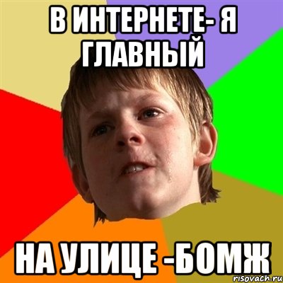 В интернете- я главный на улице -бомж