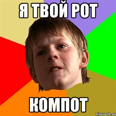 Я ТВОЙ РОТ КОМПОТ