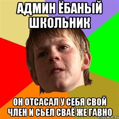 АДМИН ЁБАНЫЙ ШКОЛЬНИК ОН ОТСАСАЛ У СЕБЯ СВОЙ ЧЛЕН И СЬЕЛ СВАЁ ЖЕ ГАВНО