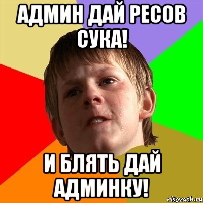АДМИН ДАЙ РЕСОВ СУКА! И БЛЯТЬ ДАЙ АДМИНКУ!