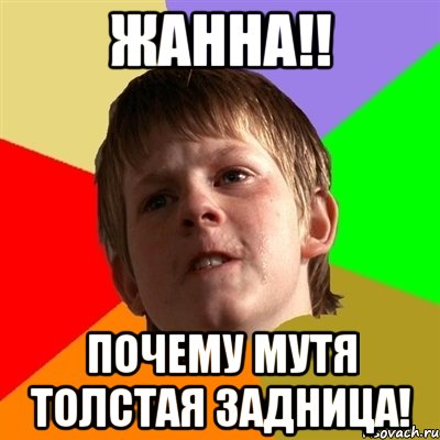 Жанна!! Почему мутя толстая задница!