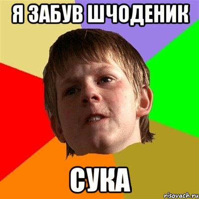 Я ЗАБУВ ШЧОДЕНИК СУКА