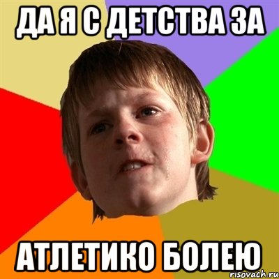 Да я с детства за Атлетико болею