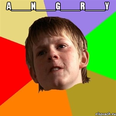 A____N____G____R____Y 