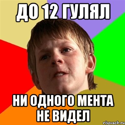 До 12 гулял ни одного мента не видел