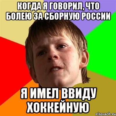Когда я говорил, что болею за сборную россии я имел ввиду хоккейную