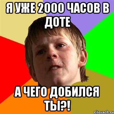 я уже 2000 часов в доте а чего добился ты?!