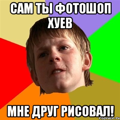 Сам ты фотошоп хуев МНЕ ДРУГ РИСОВАЛ!