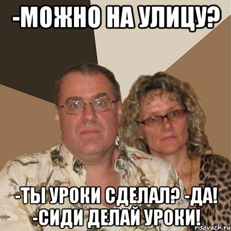 -Можно на улицу? -Ты уроки сделал? -да! -сиди делай уроки!, Мем  Злые родители