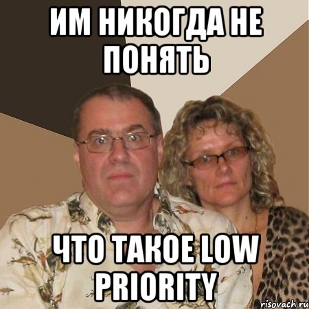 Им никогда не понять что такое Low Priority, Мем  Злые родители