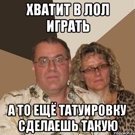 Хватит в лол играть а то ещё татуировку сделаешь такую, Мем  Злые родители