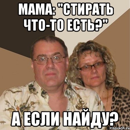 Мама: "Стирать что-то есть?" А если найду?, Мем  Злые родители