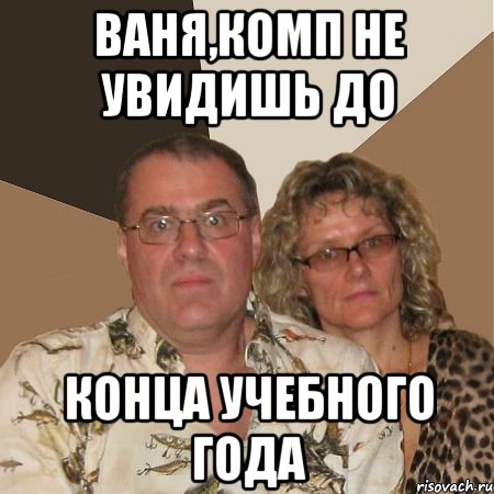 Ваня,Комп не увидишь до КОНЦА УЧЕБНОГО ГОДА, Мем  Злые родители