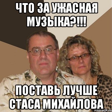 что за ужасная музыка?!!! поставь лучше Стаса Михайлова, Мем  Злые родители