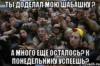 Ты доделал мою шабашку ? А много еще осталось? к понедельнику успеешь?, Мем зомби