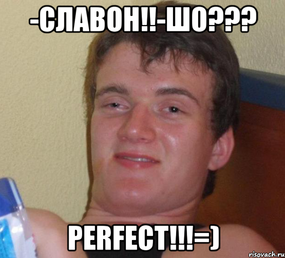 -Славон!!-Шо??? Perfect!!!=), Мем 10 guy (Stoner Stanley really high guy укуренный парень)