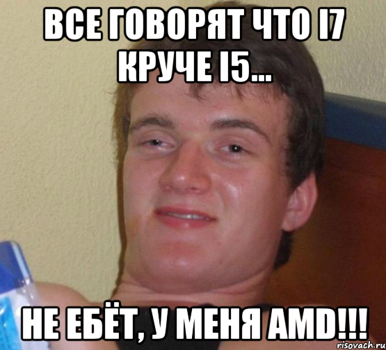 Все говорят что i7 круче i5... Не ебёт, у меня AMD!!!, Мем 10 guy (Stoner Stanley really high guy укуренный парень)