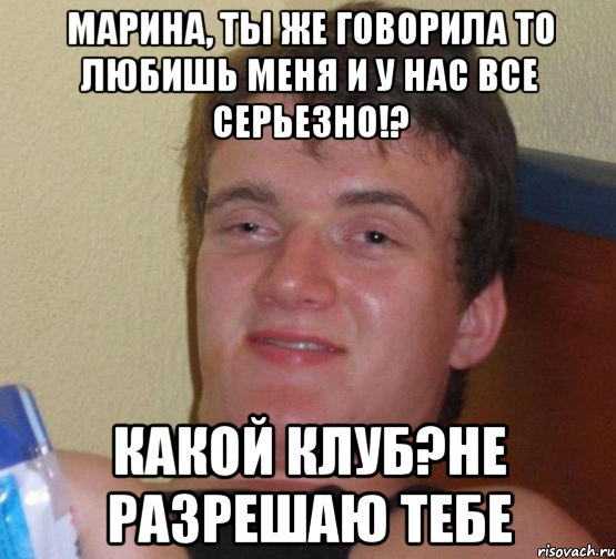 Марина, ты же говорила то любишь меня и у нас все серьезно!? какой клуб?не разрешаю тебе, Мем 10 guy (Stoner Stanley really high guy укуренный парень)