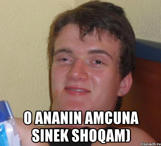  O ananin amcuna sinek shoqam), Мем 10 guy (Stoner Stanley really high guy укуренный парень)