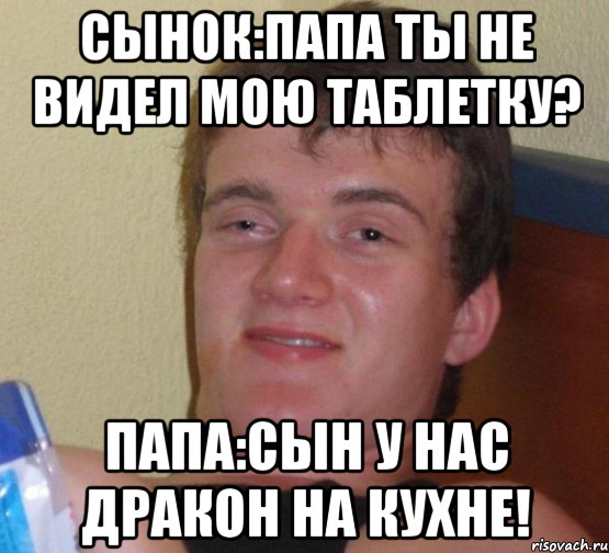 Сынок:Папа ты не видел мою таблетку? Папа:Сын у нас дракон на кухне!, Мем 10 guy (Stoner Stanley really high guy укуренный парень)