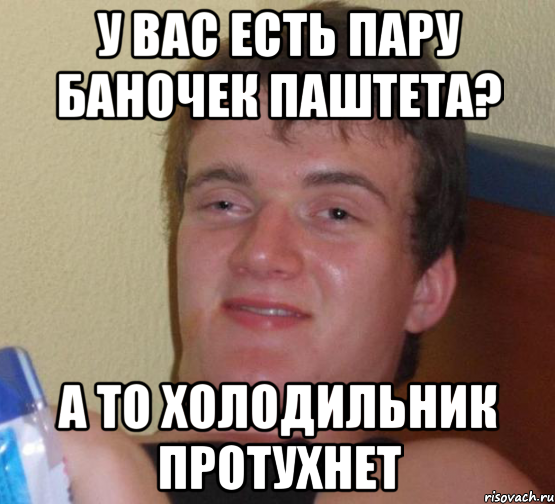 У вас есть пару баночек паштета? А то холодильник протухнет, Мем 10 guy (Stoner Stanley really high guy укуренный парень)