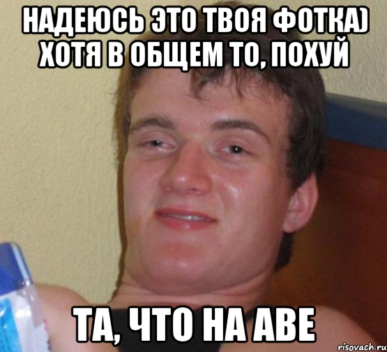 Надеюсь это твоя фотка) Хотя в общем то, похуй та, что на аве, Мем 10 guy (Stoner Stanley really high guy укуренный парень)