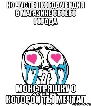 ко чуство когда увидил в магазине своево города монстряшку о которой ты мечтал, Мем Влюбленный