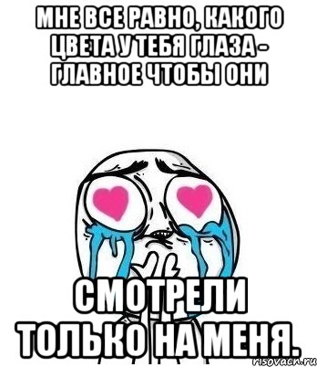 Мне все равно, какого цвета у тебя глаза - главное чтобы они смотрели только на меня., Мем Влюбленный