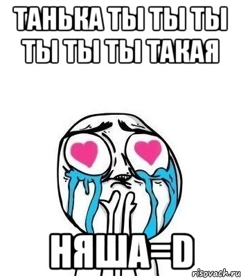 Танька ты ты ты ты ты ты такая НЯША=D, Мем Влюбленный