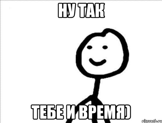 Ну так Тебе и время)