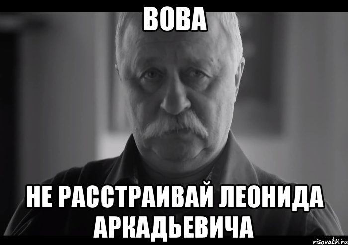 Вова не расстраивай Леонида Аркадьевича, Мем Не огорчай Леонида Аркадьевича