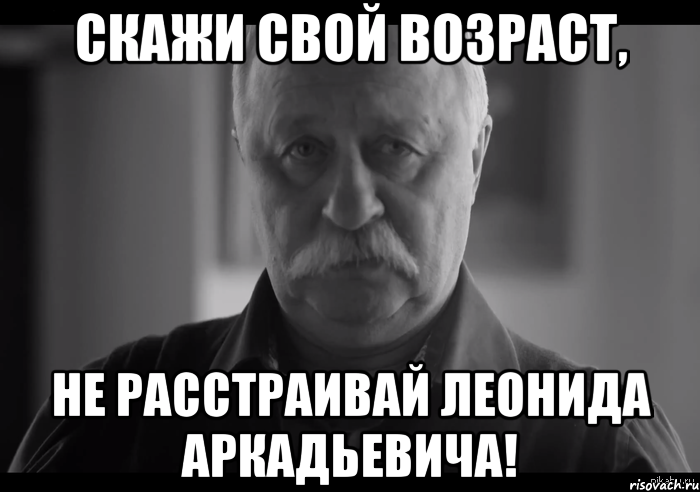 Скажи свой возраст, не расстраивай Леонида Аркадьевича!, Мем Не огорчай Леонида Аркадьевича