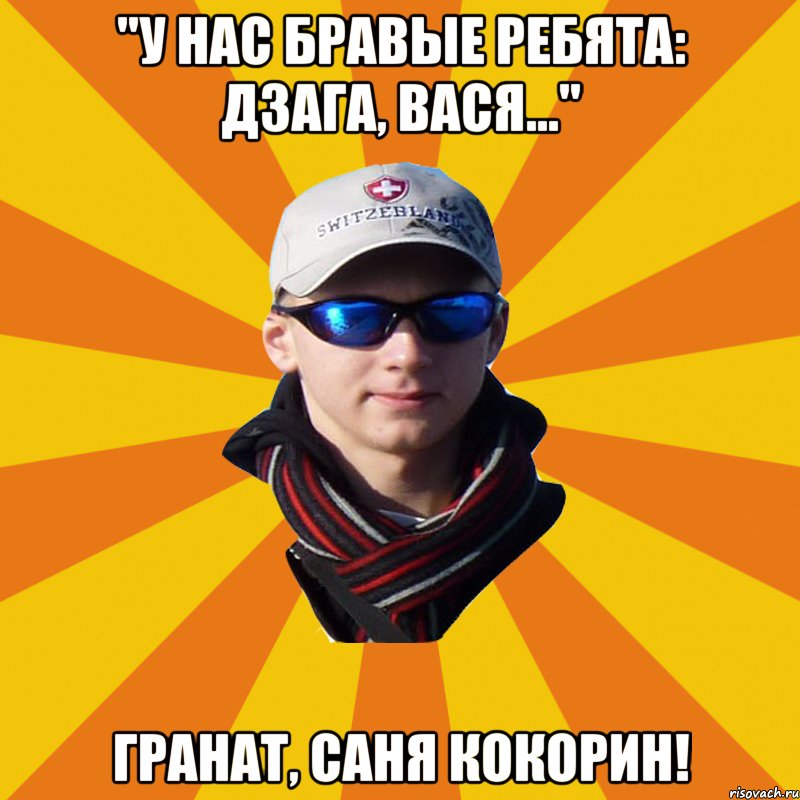"У нас бравые ребята: Дзага, Вася..." Гранат, Саня Кокорин!