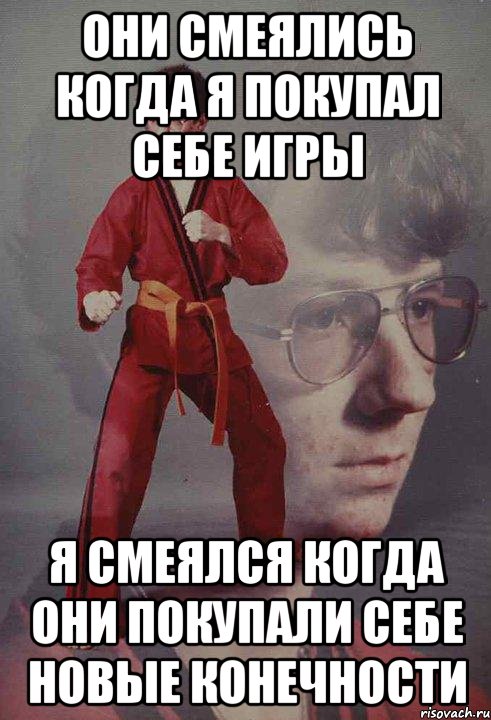 Они смеялись когда я покупал себе игры Я смеялся когда они покупали себе новые конечности
