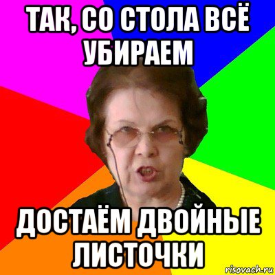 так, со стола всё убираем достаём двойные листочки, Мем Типичная училка