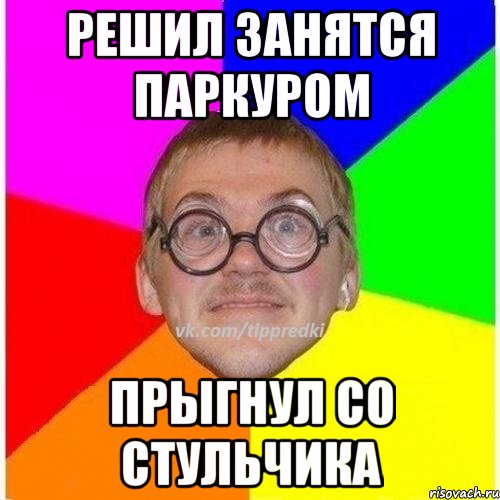 Решил занятся паркуром Прыгнул со стульчика