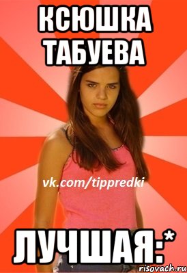 Ксюшка Табуева лучшая:*