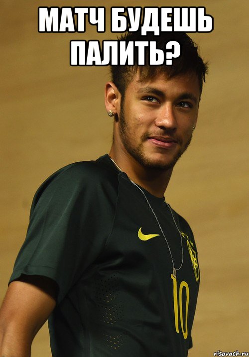 Матч будешь палить? 
