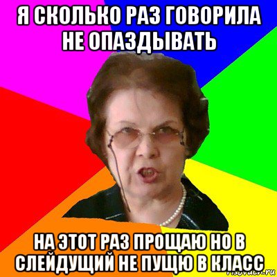 я сколько раз говорила не опаздывать на этот раз прощаю но в слейдущий не пущю в класс, Мем Типичная училка