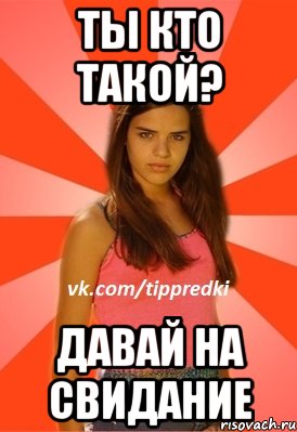 Ты кто такой? Давай на свидание