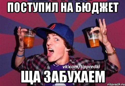 Поступил на бюджет Ща забухаем