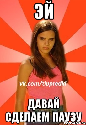 эй давай сделаем паузу
