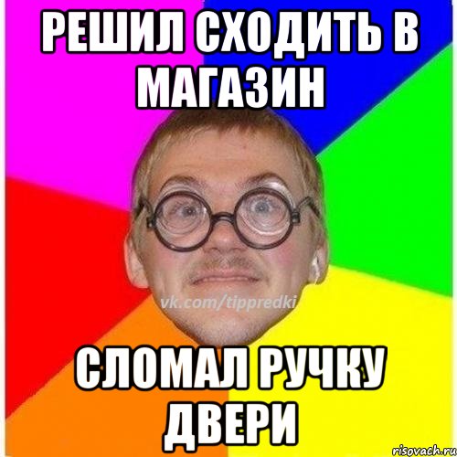 Решил сходить в магазин Сломал ручку двери
