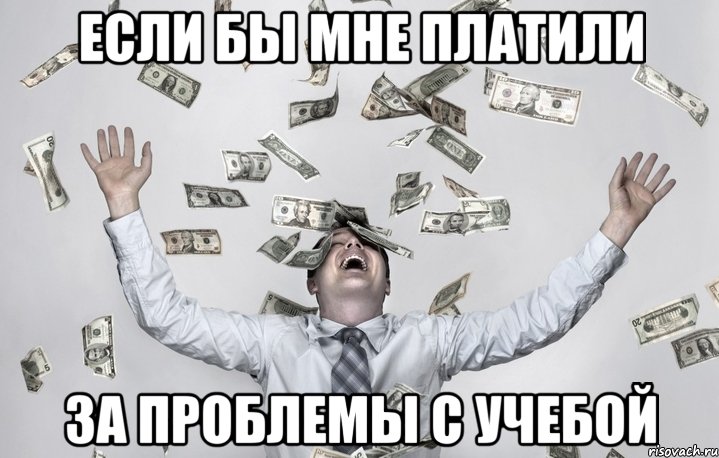 если бы мне платили за проблемы с учебой