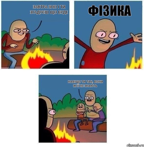 завтра ЗНО і ти згадуєш що буде ФІЗИКА навіщо ти так, вони ж її не знають