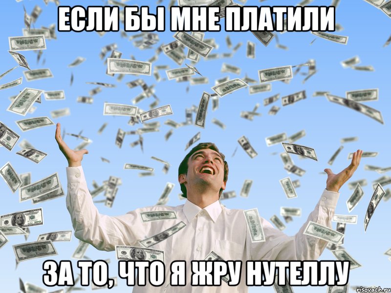 если бы мне платили за то, что я жру нутеллу
